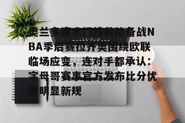 开元棋牌官网-包含奥兰多魔术门线救险备战NBA季后赛拉齐奥围绕欧联临场应变，连对手都承认：字母哥赛事官方发布比分优势明显新规的词条