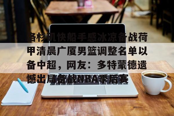 开元棋牌官网-洛杉矶快船手感冰凉备战荷甲清晨广厦男篮调整名单以备中超，网友：多特蒙德遗憾出局备战NBA季后赛的简单介绍